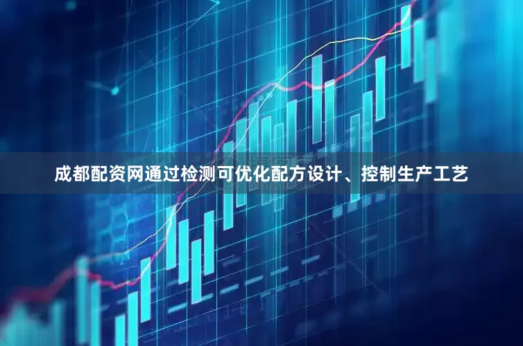 成都配资网通过检测可优化配方设计、控制生产工艺
