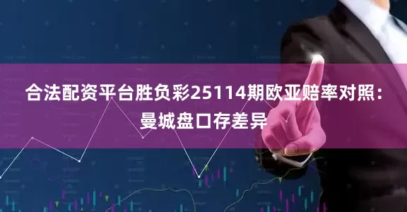 合法配资平台胜负彩25114期欧亚赔率对照：曼城盘口存差异