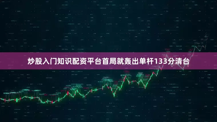 炒股入门知识配资平台首局就轰出单杆133分清台
