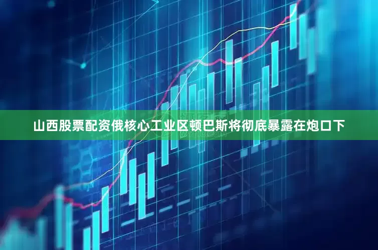 山西股票配资俄核心工业区顿巴斯将彻底暴露在炮口下