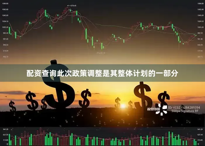 配资查询此次政策调整是其整体计划的一部分